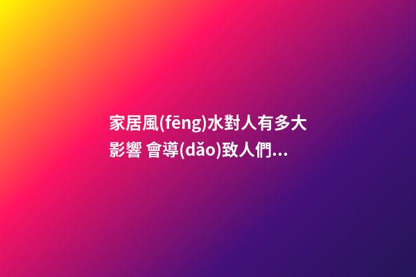 家居風(fēng)水對人有多大影響 會導(dǎo)致人們精神不好的風(fēng)水布局